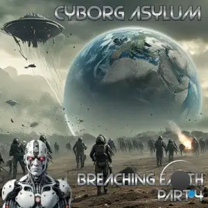 Cyborg Asylum - Breaching Earth (Part 4) (2025)